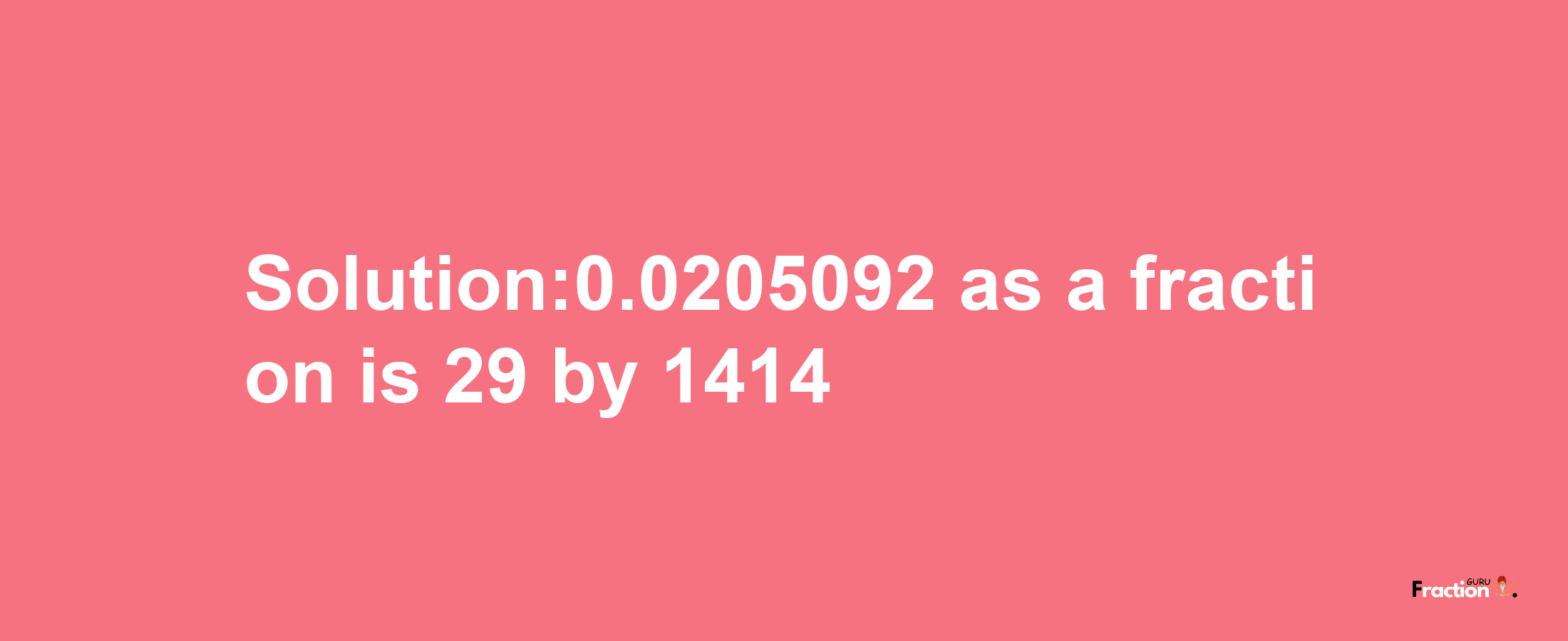 Solution:0.0205092 as a fraction is 29/1414