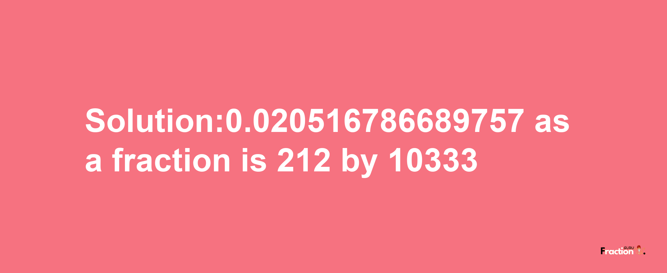 Solution:0.020516786689757 as a fraction is 212/10333