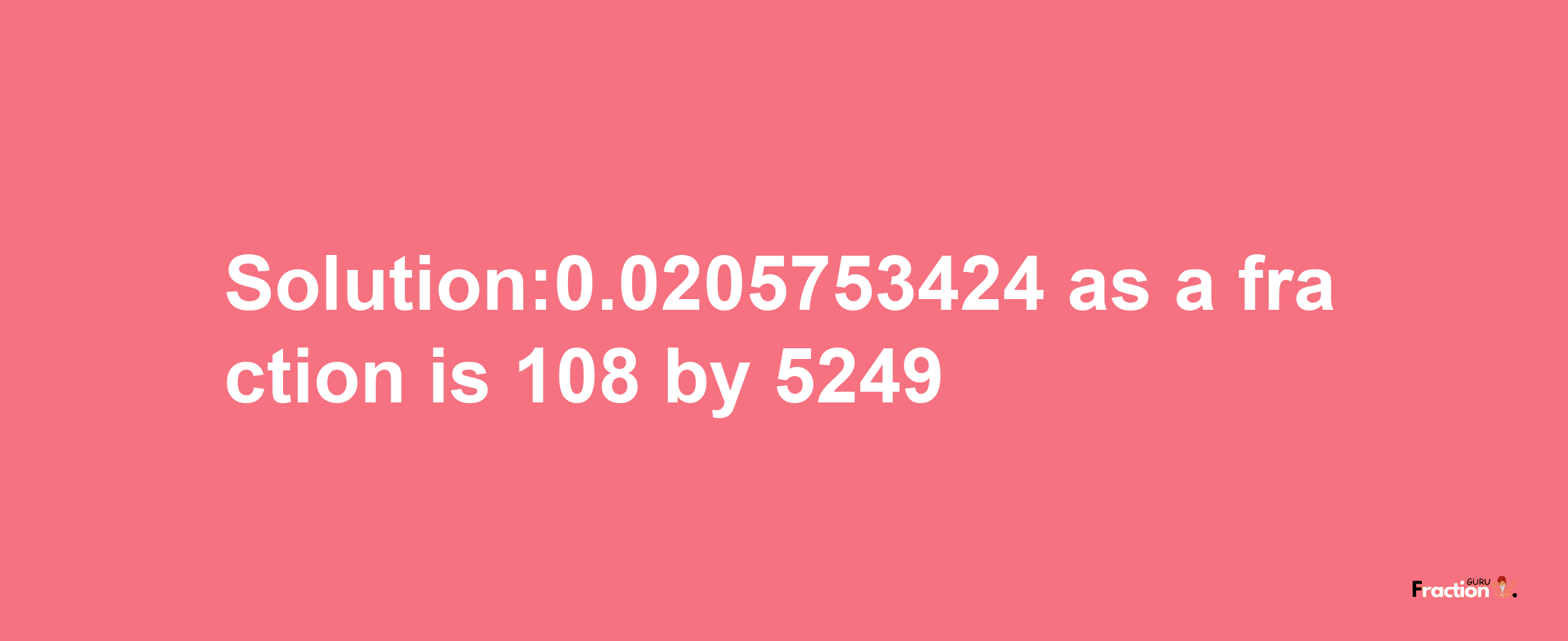 Solution:0.0205753424 as a fraction is 108/5249