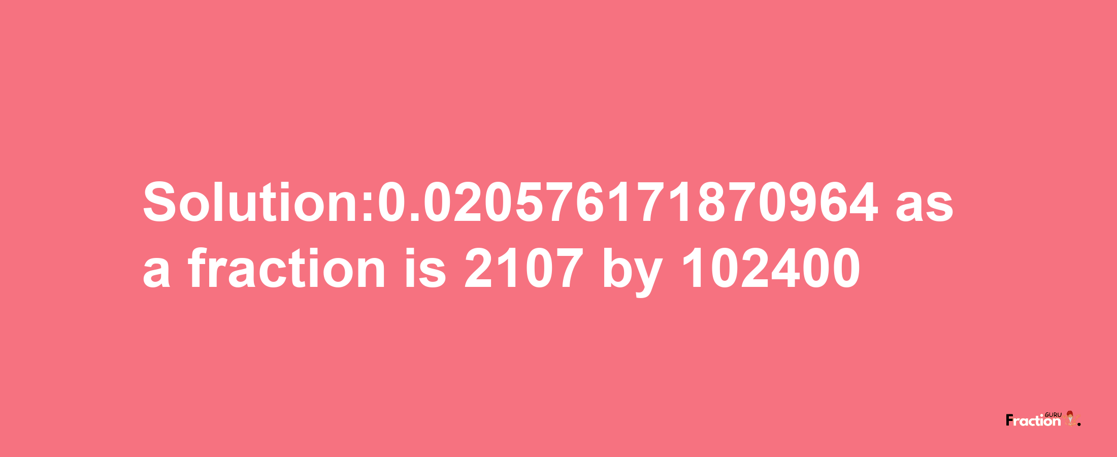 Solution:0.020576171870964 as a fraction is 2107/102400