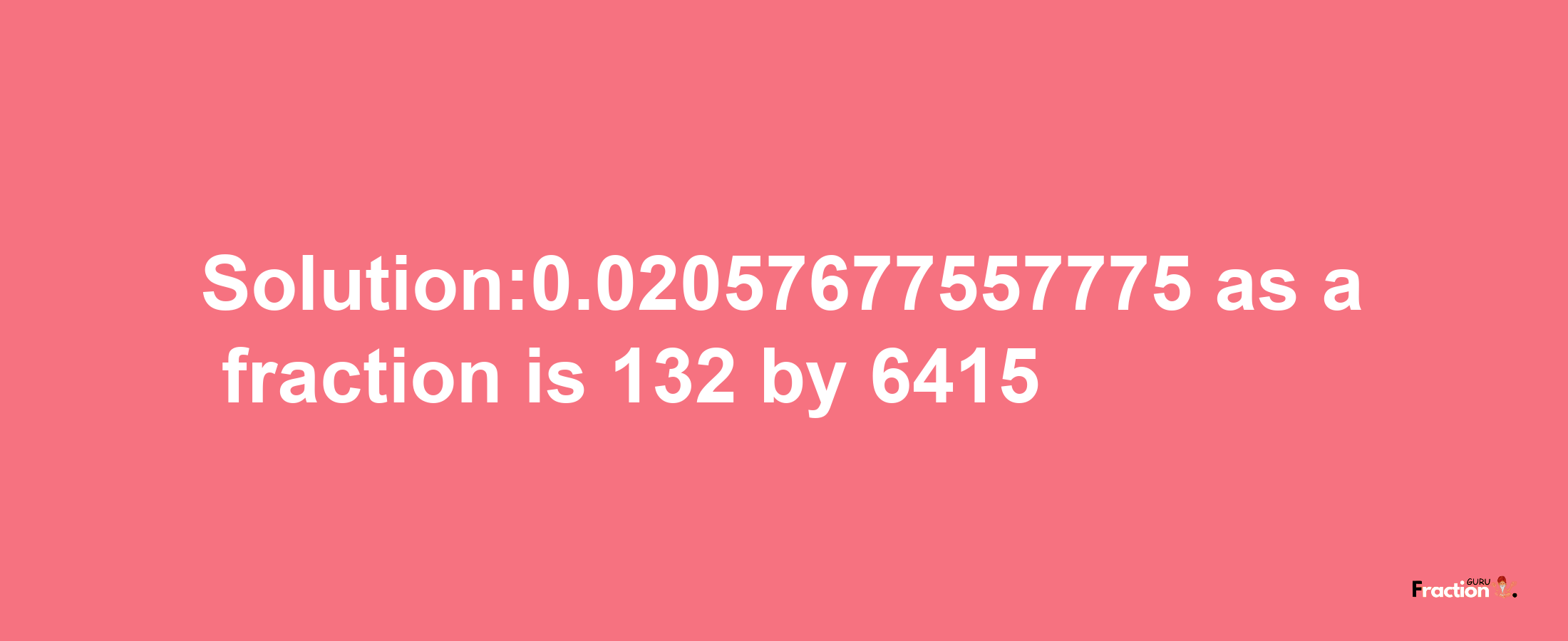 Solution:0.02057677557775 as a fraction is 132/6415