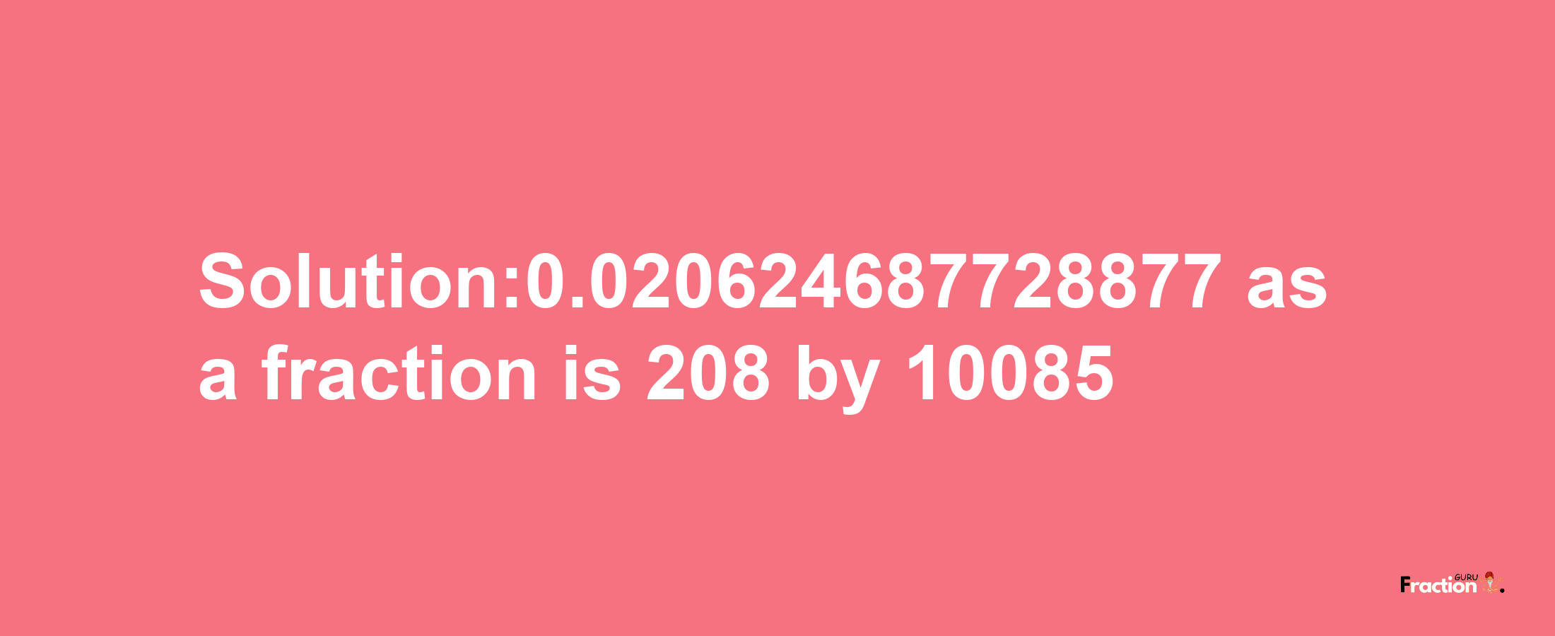 Solution:0.020624687728877 as a fraction is 208/10085