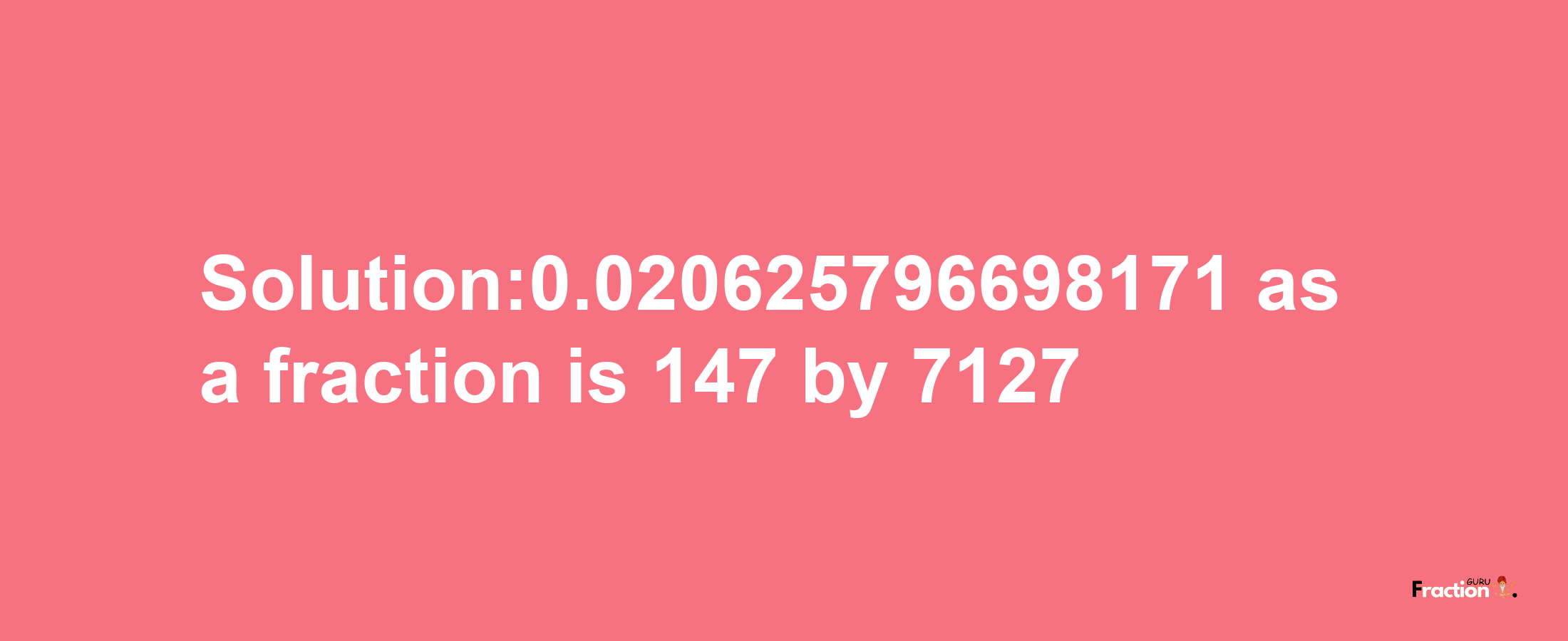 Solution:0.020625796698171 as a fraction is 147/7127