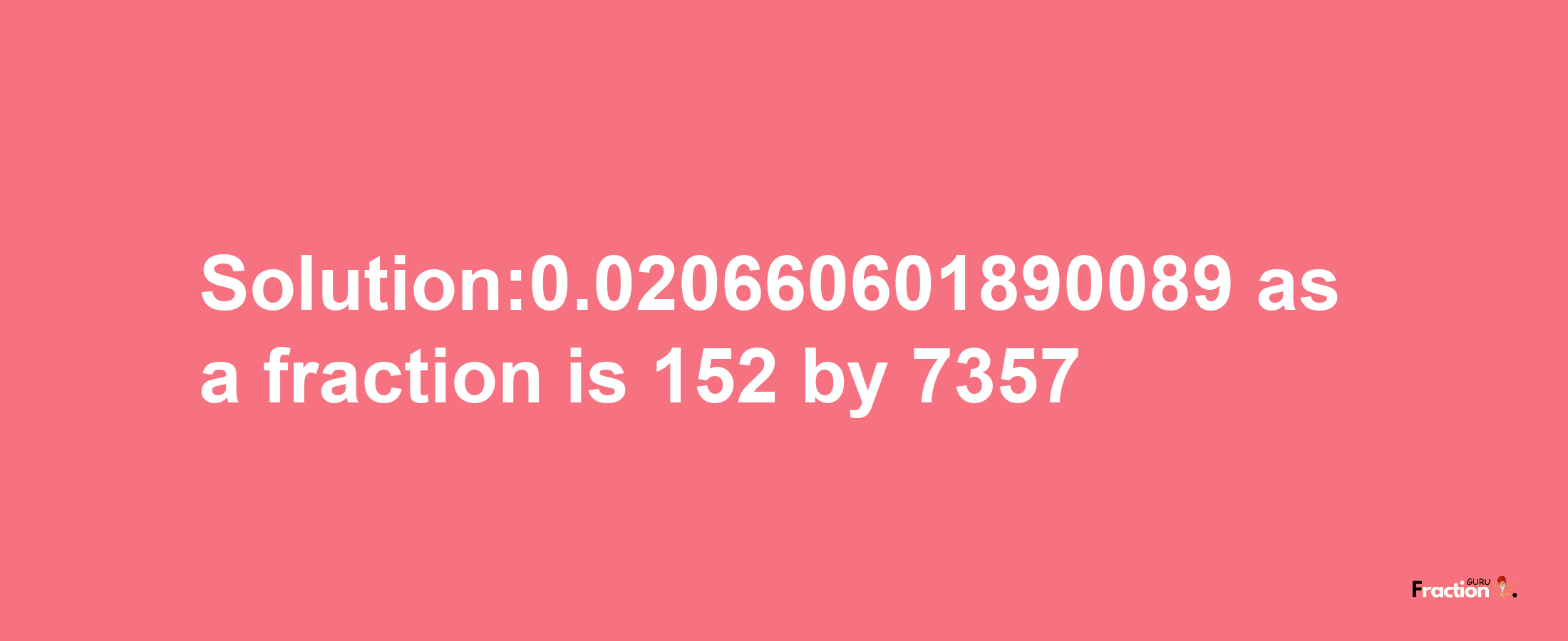 Solution:0.020660601890089 as a fraction is 152/7357