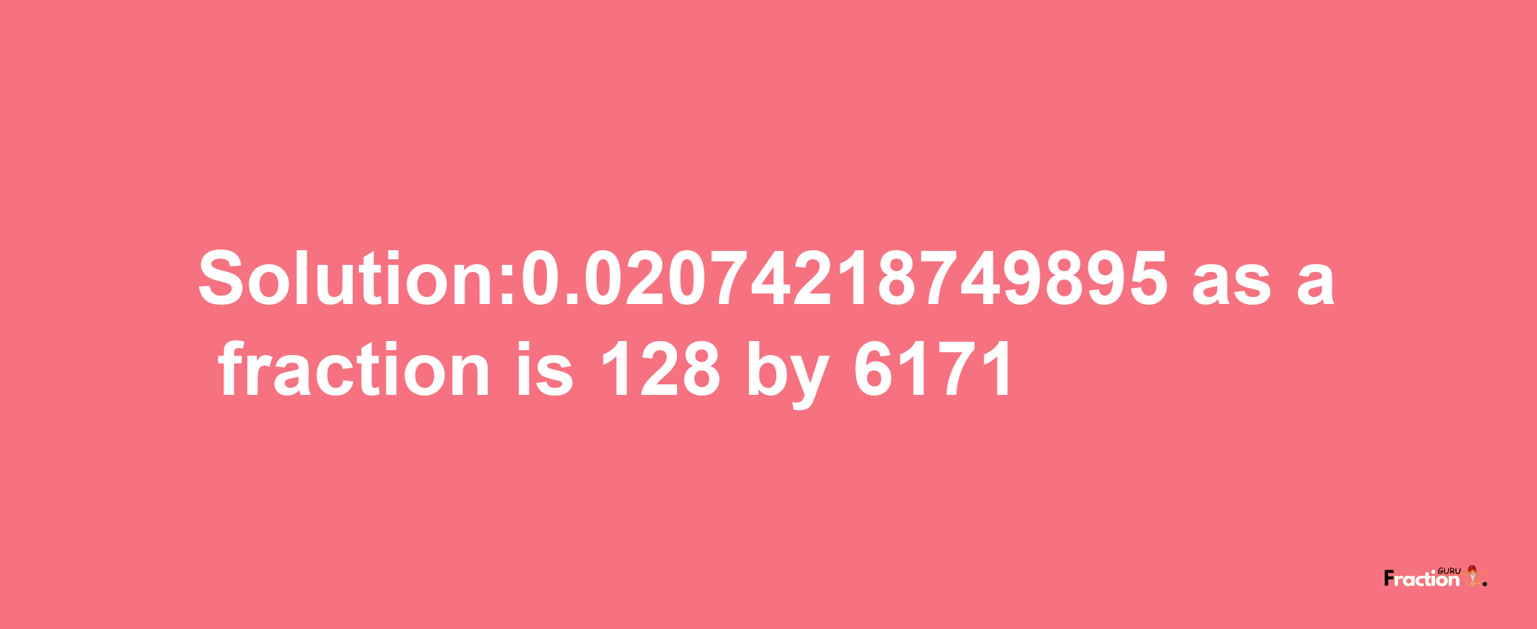 Solution:0.02074218749895 as a fraction is 128/6171