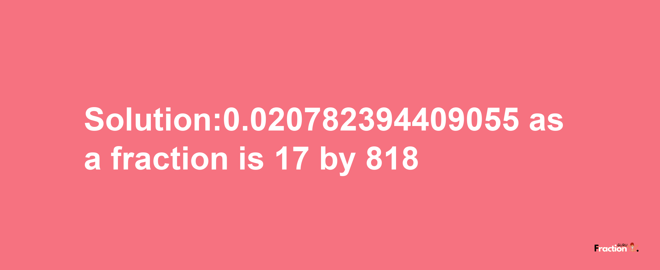 Solution:0.020782394409055 as a fraction is 17/818