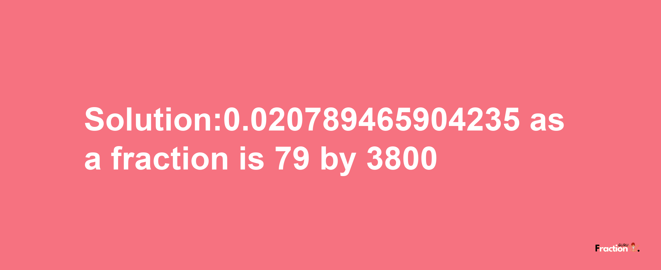 Solution:0.020789465904235 as a fraction is 79/3800