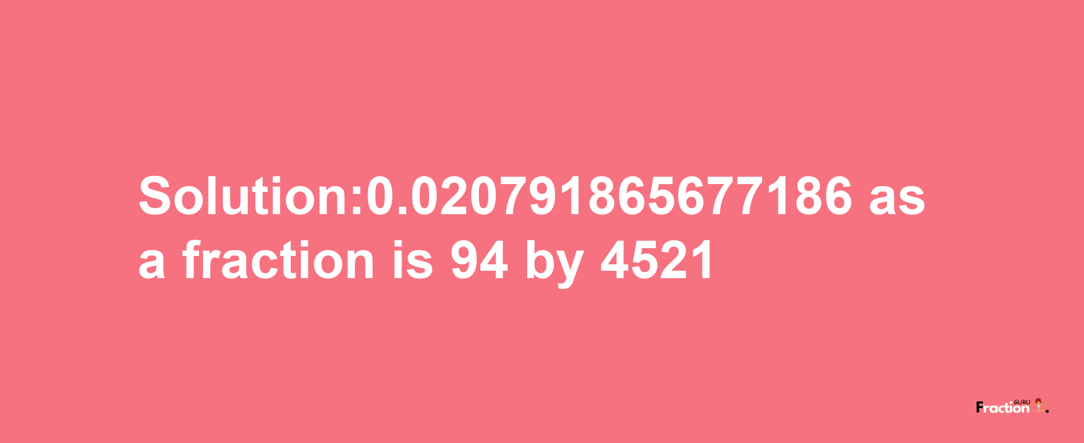 Solution:0.020791865677186 as a fraction is 94/4521