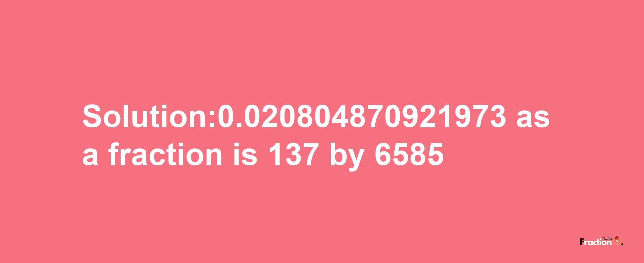 Solution:0.020804870921973 as a fraction is 137/6585