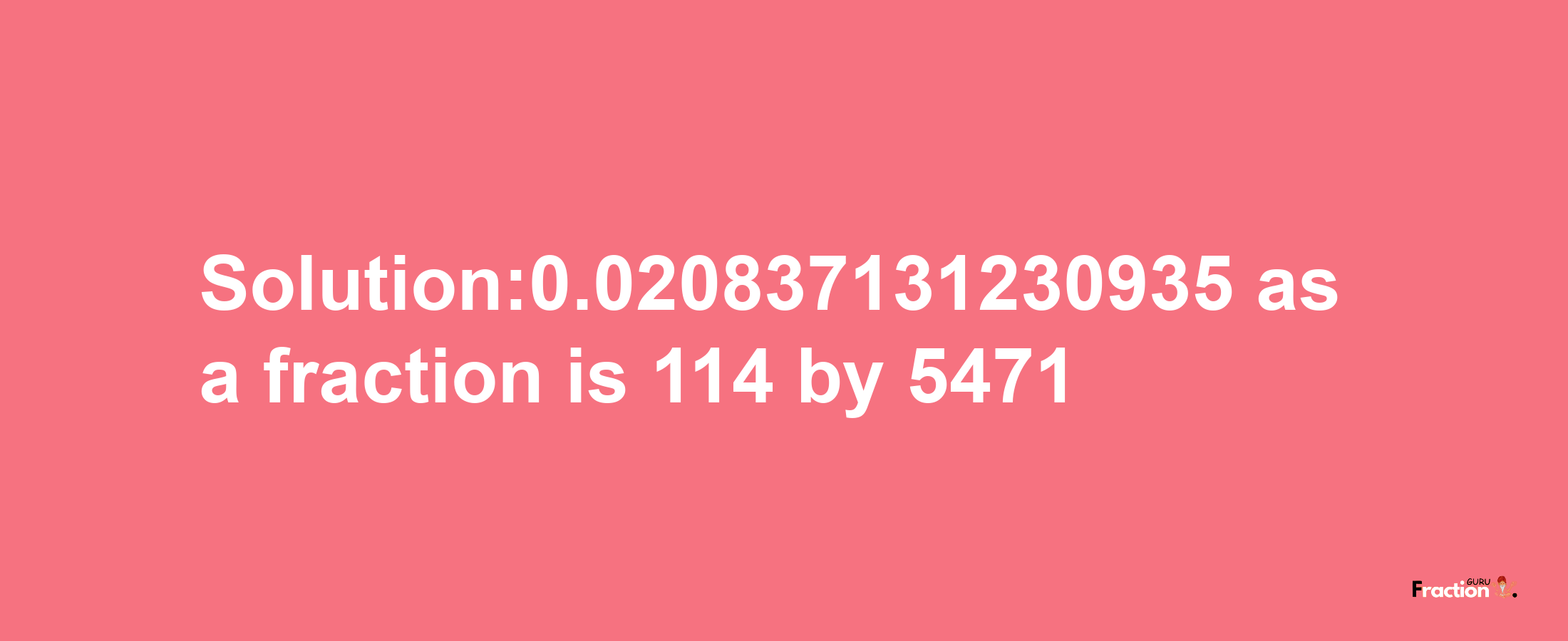 Solution:0.020837131230935 as a fraction is 114/5471