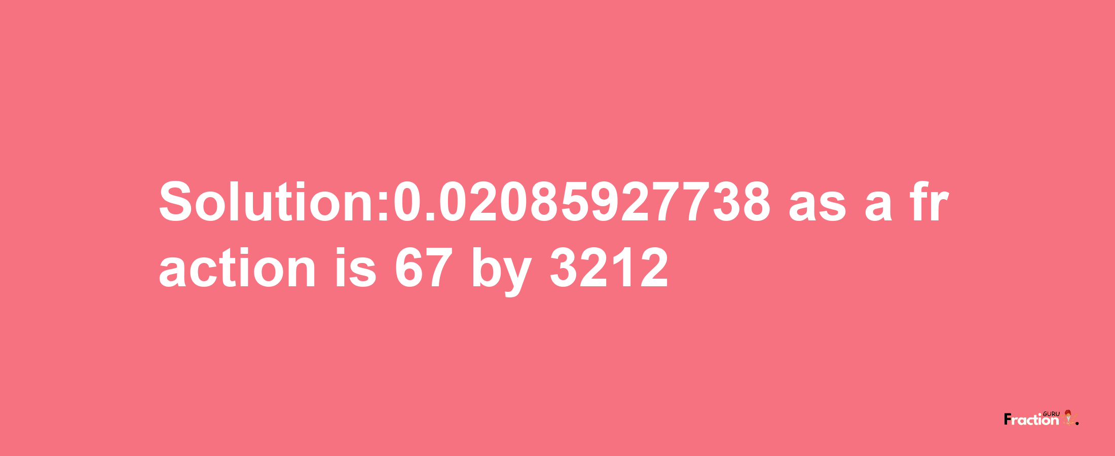 Solution:0.02085927738 as a fraction is 67/3212