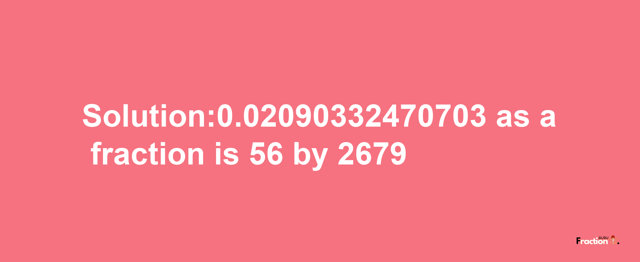 Solution:0.02090332470703 as a fraction is 56/2679