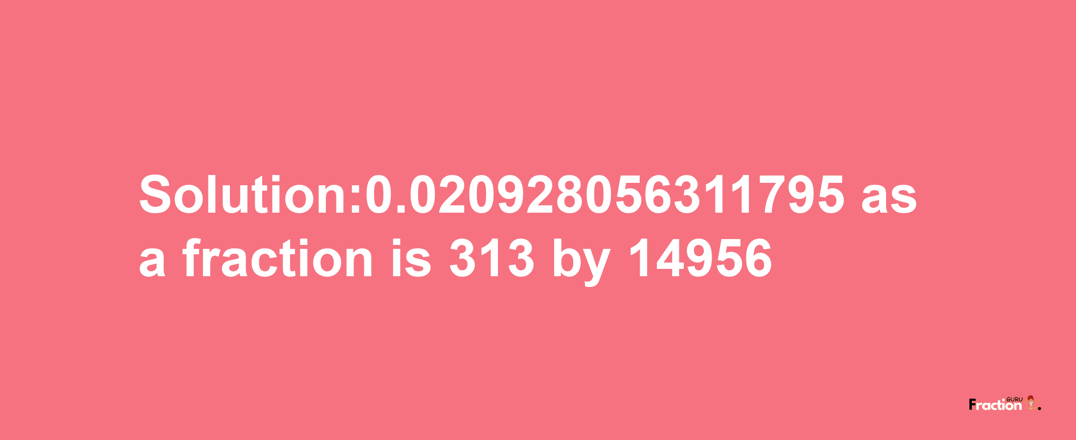 Solution:0.020928056311795 as a fraction is 313/14956