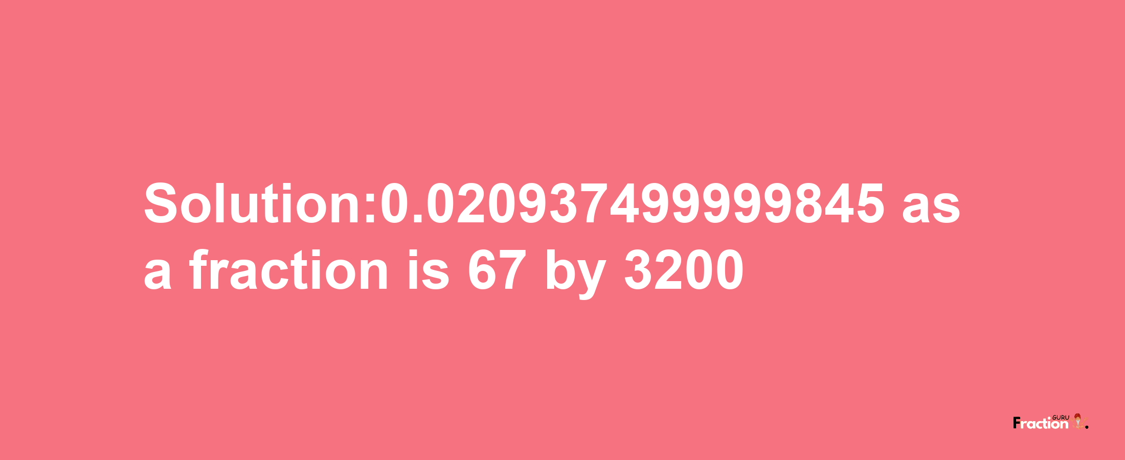 Solution:0.020937499999845 as a fraction is 67/3200