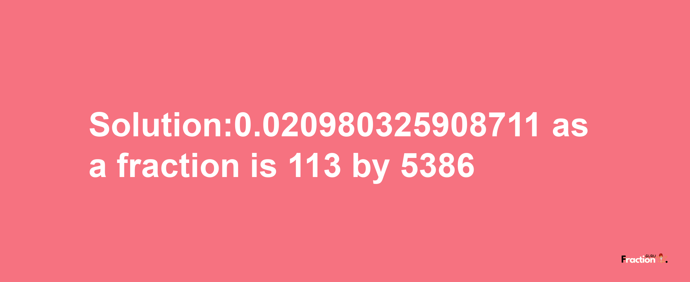 Solution:0.020980325908711 as a fraction is 113/5386