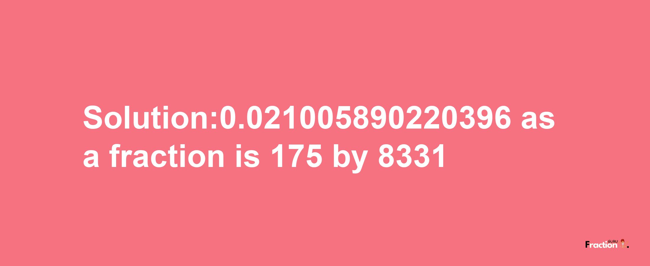 Solution:0.021005890220396 as a fraction is 175/8331