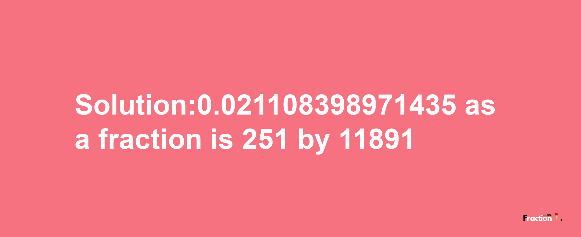 Solution:0.021108398971435 as a fraction is 251/11891