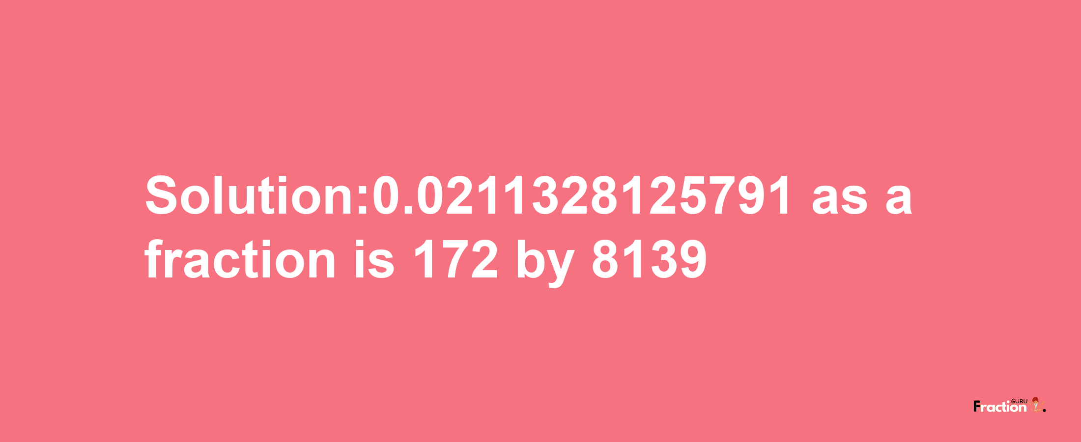 Solution:0.0211328125791 as a fraction is 172/8139