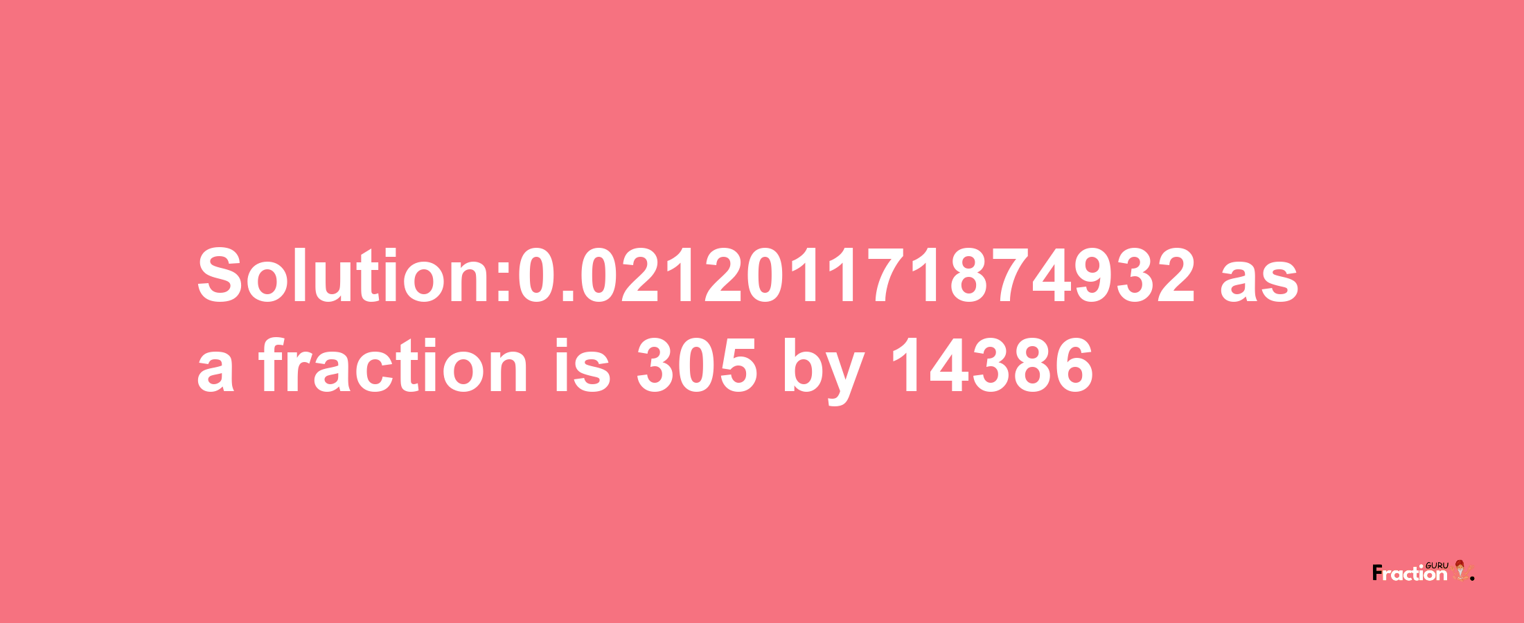 Solution:0.021201171874932 as a fraction is 305/14386