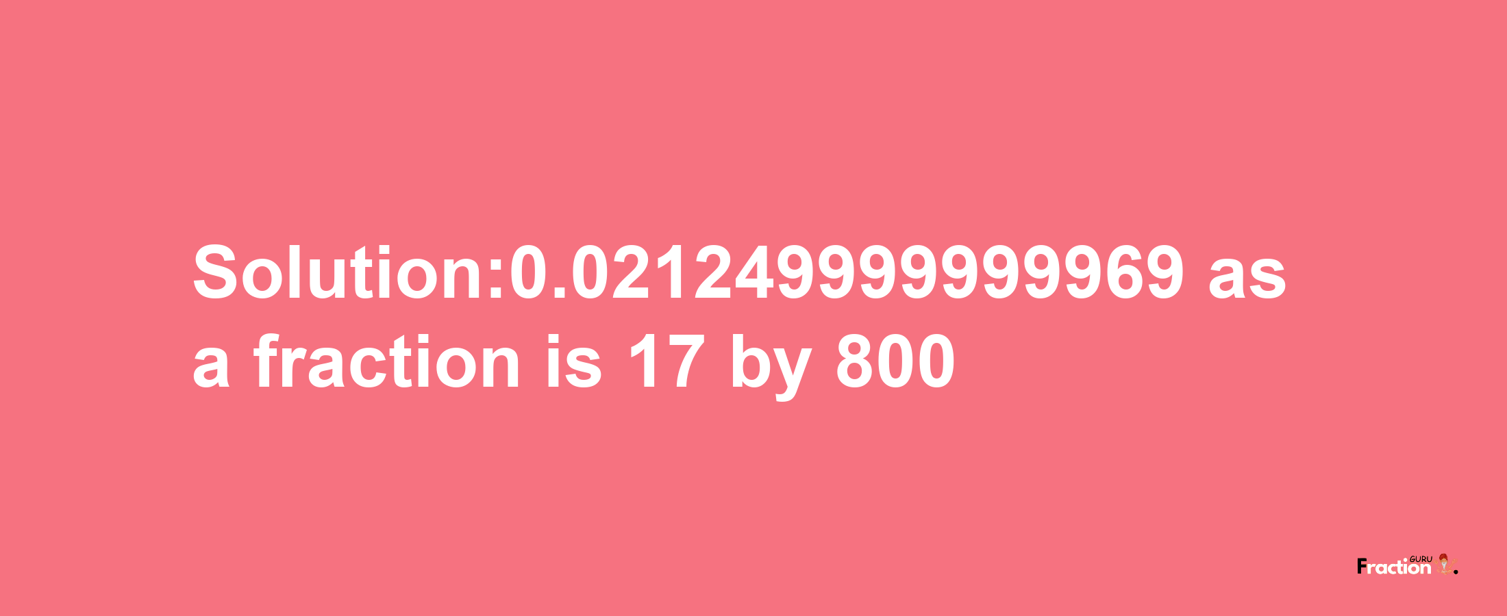 Solution:0.021249999999969 as a fraction is 17/800