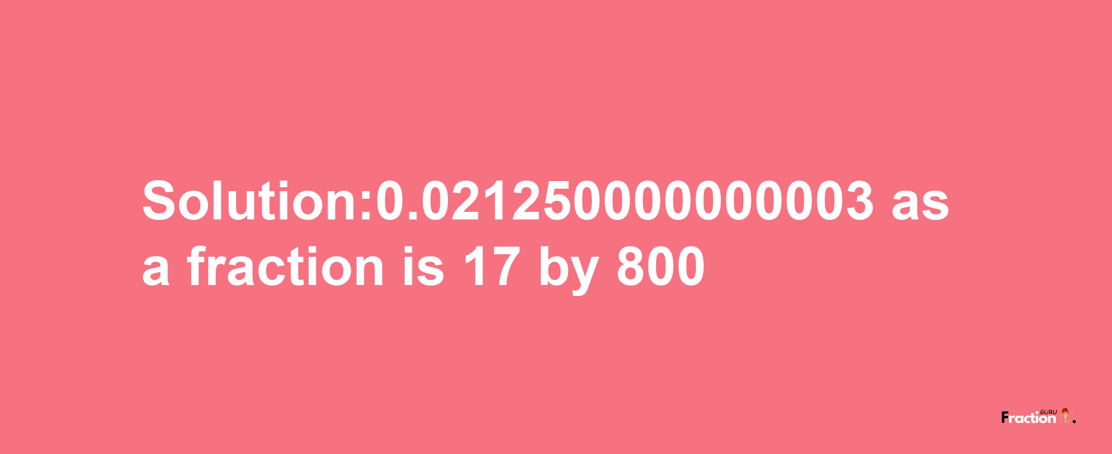 Solution:0.021250000000003 as a fraction is 17/800