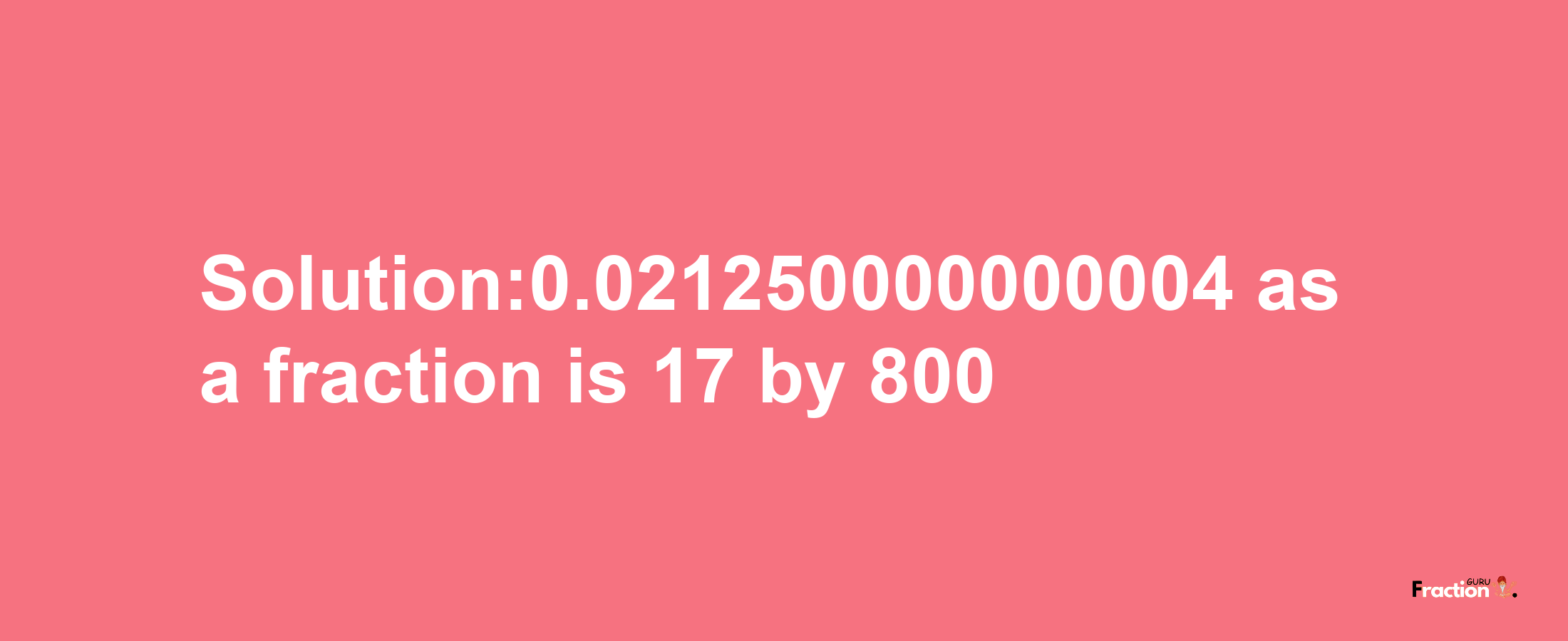 Solution:0.021250000000004 as a fraction is 17/800