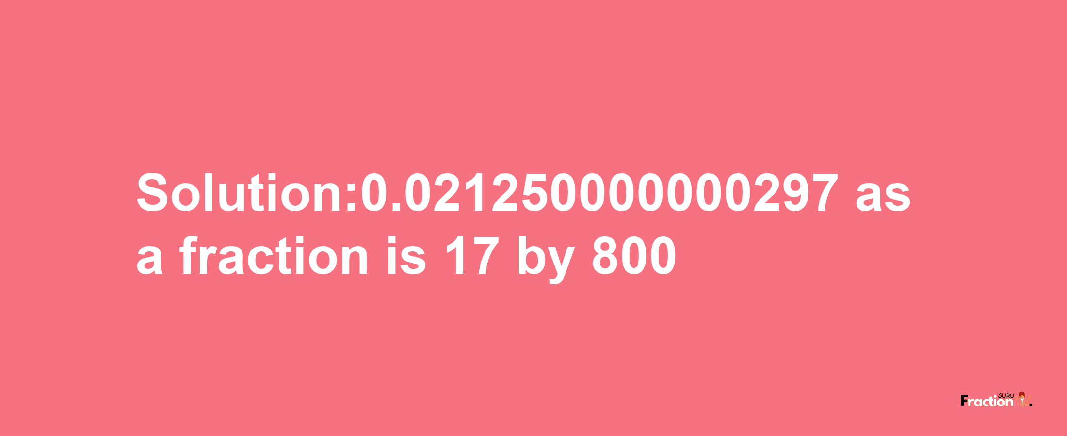 Solution:0.021250000000297 as a fraction is 17/800