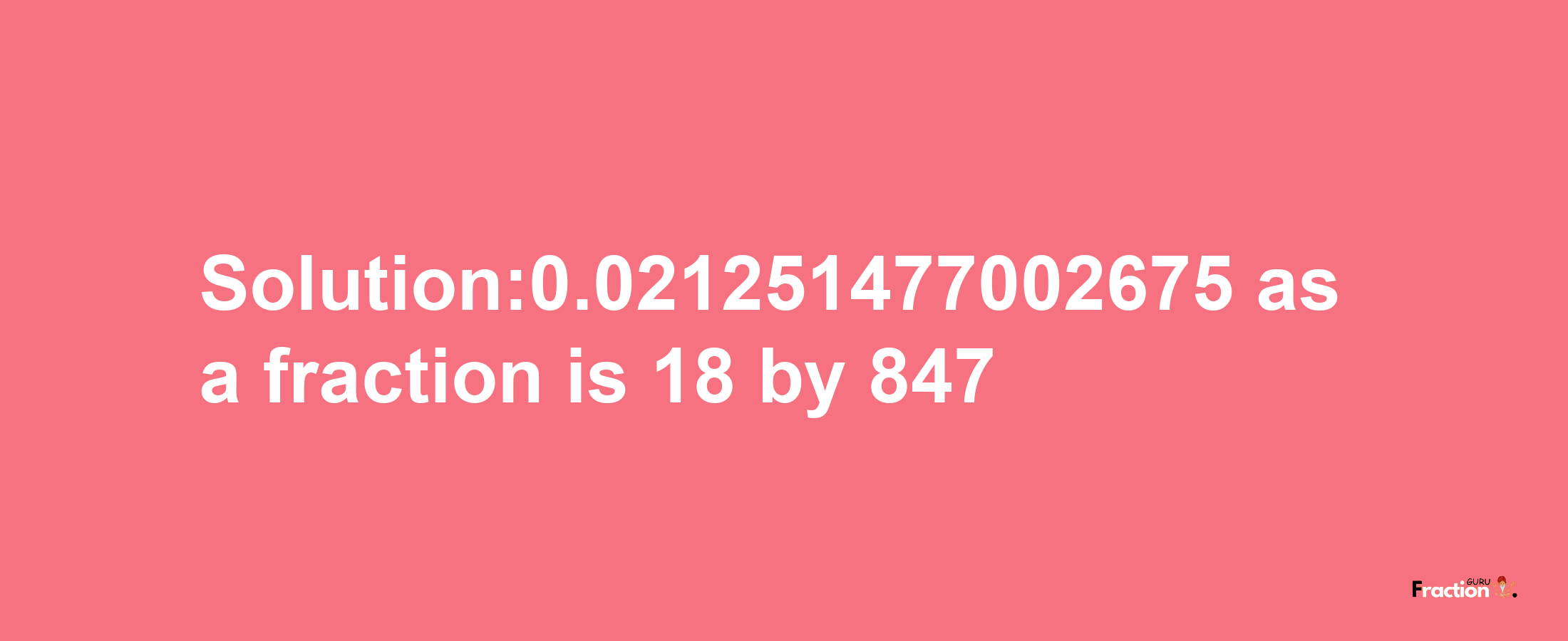 Solution:0.021251477002675 as a fraction is 18/847