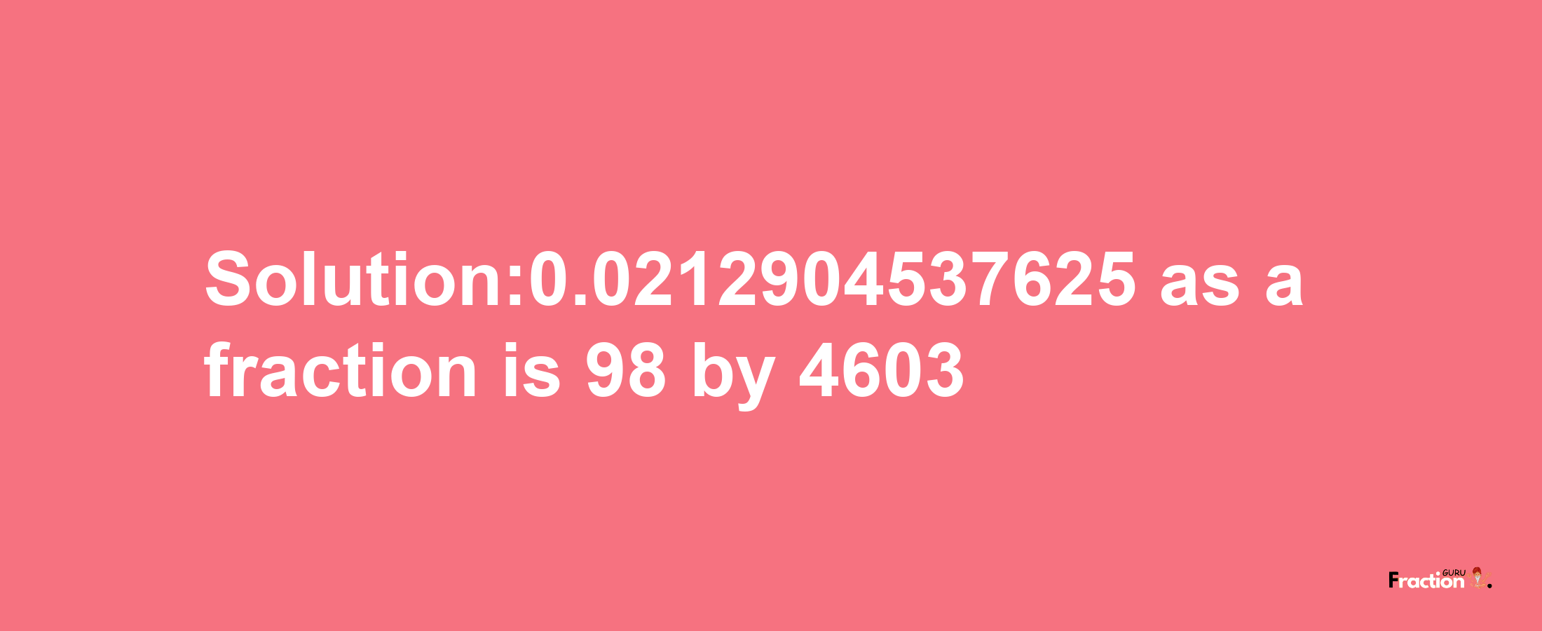 Solution:0.0212904537625 as a fraction is 98/4603