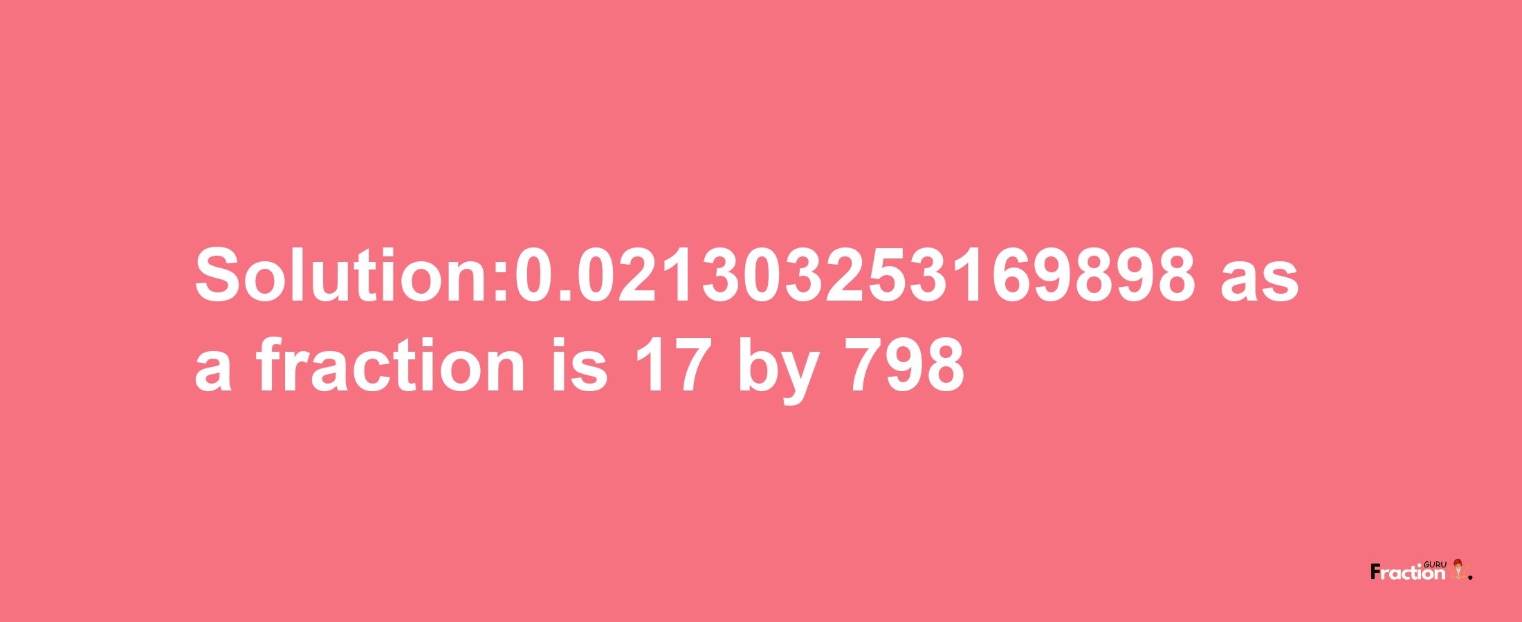 Solution:0.021303253169898 as a fraction is 17/798