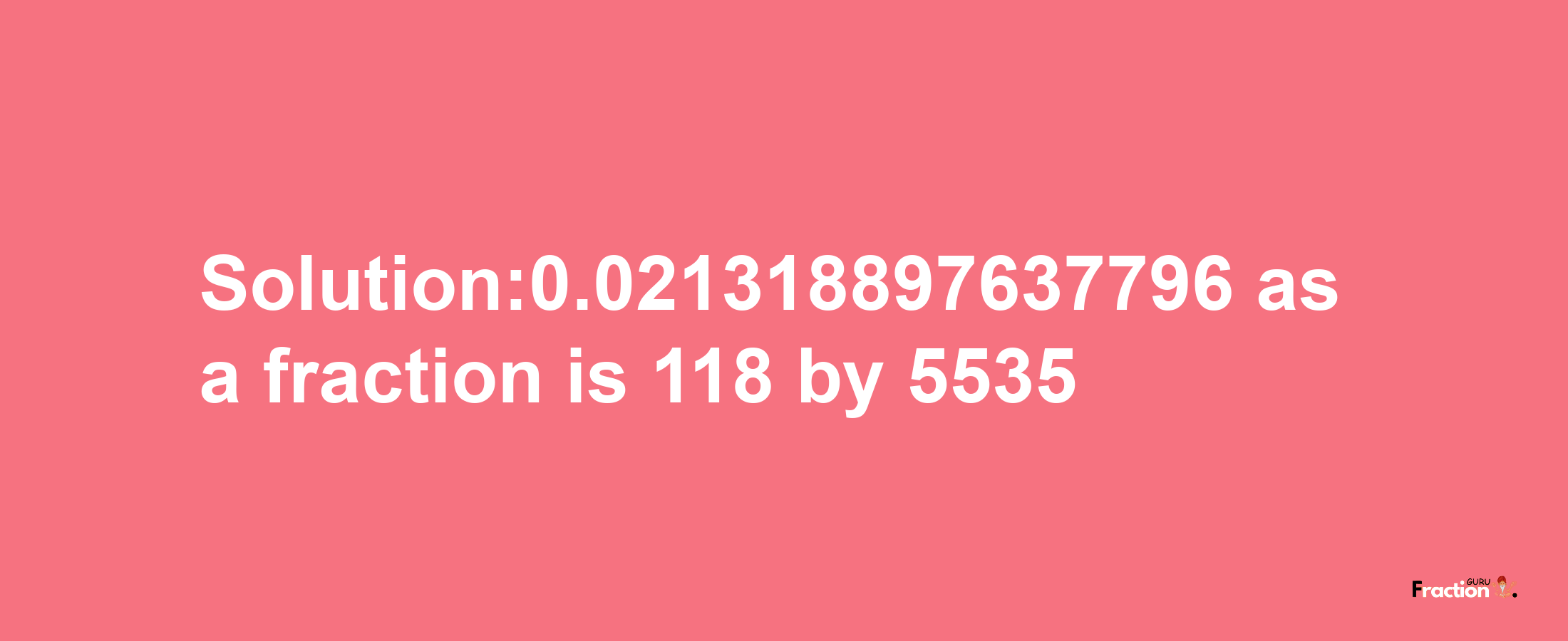 Solution:0.021318897637796 as a fraction is 118/5535