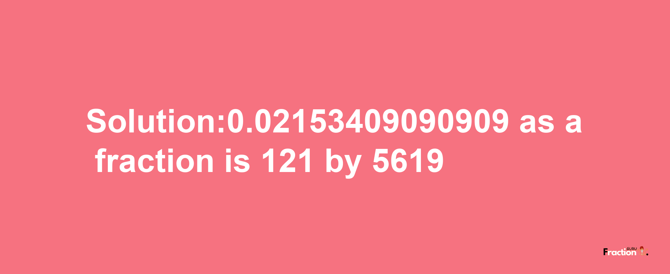 Solution:0.02153409090909 as a fraction is 121/5619