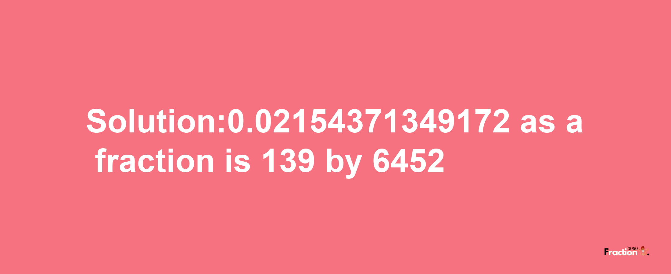 Solution:0.02154371349172 as a fraction is 139/6452