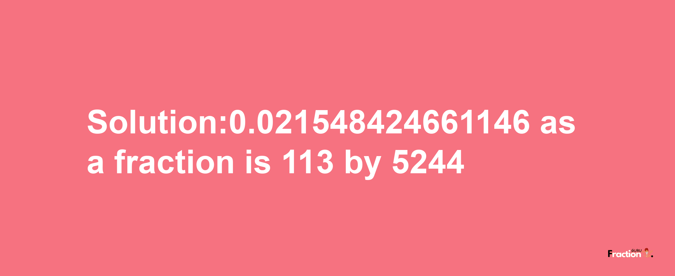 Solution:0.021548424661146 as a fraction is 113/5244