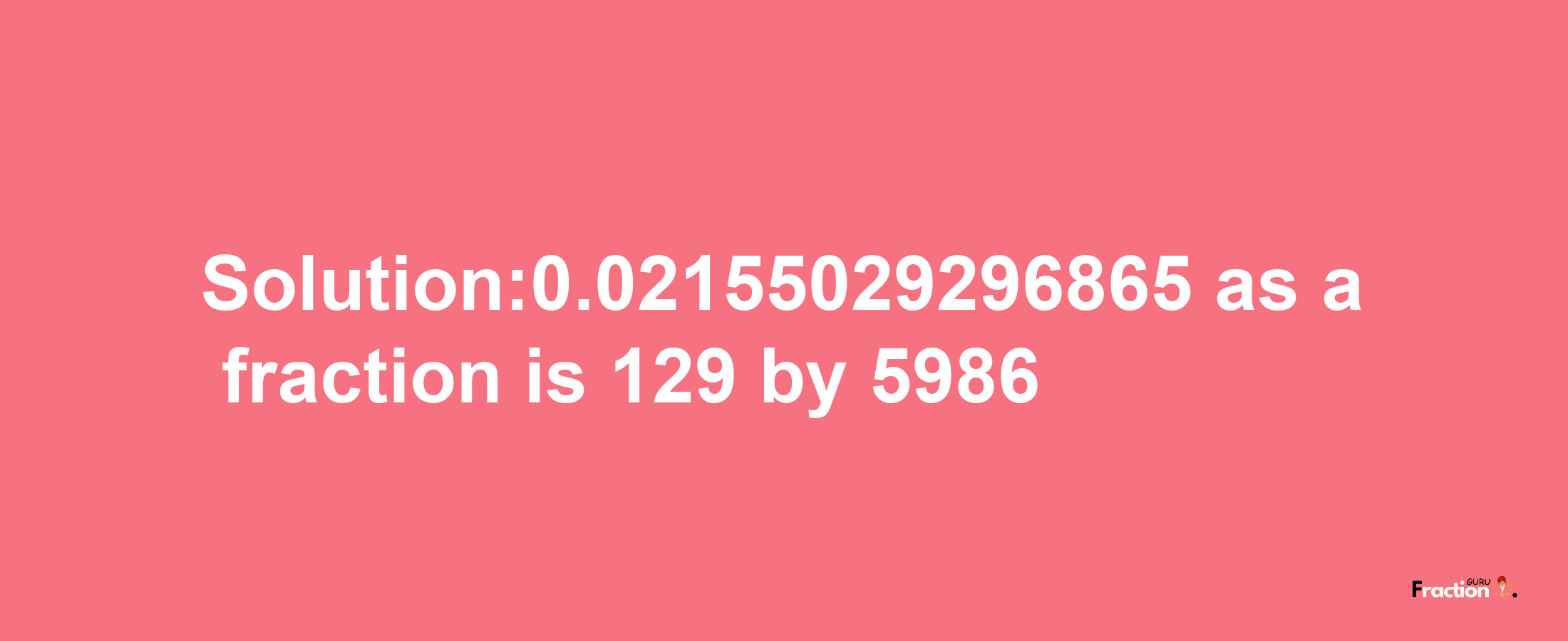 Solution:0.02155029296865 as a fraction is 129/5986