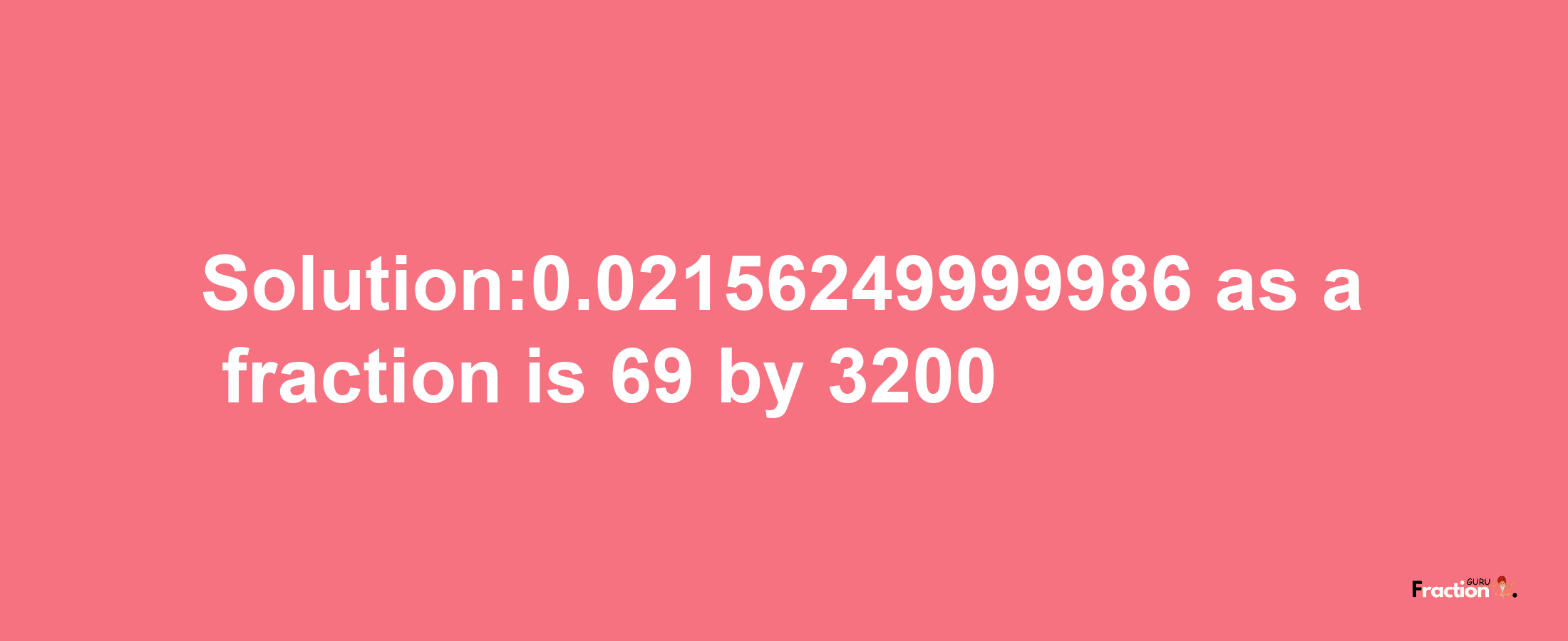 Solution:0.02156249999986 as a fraction is 69/3200