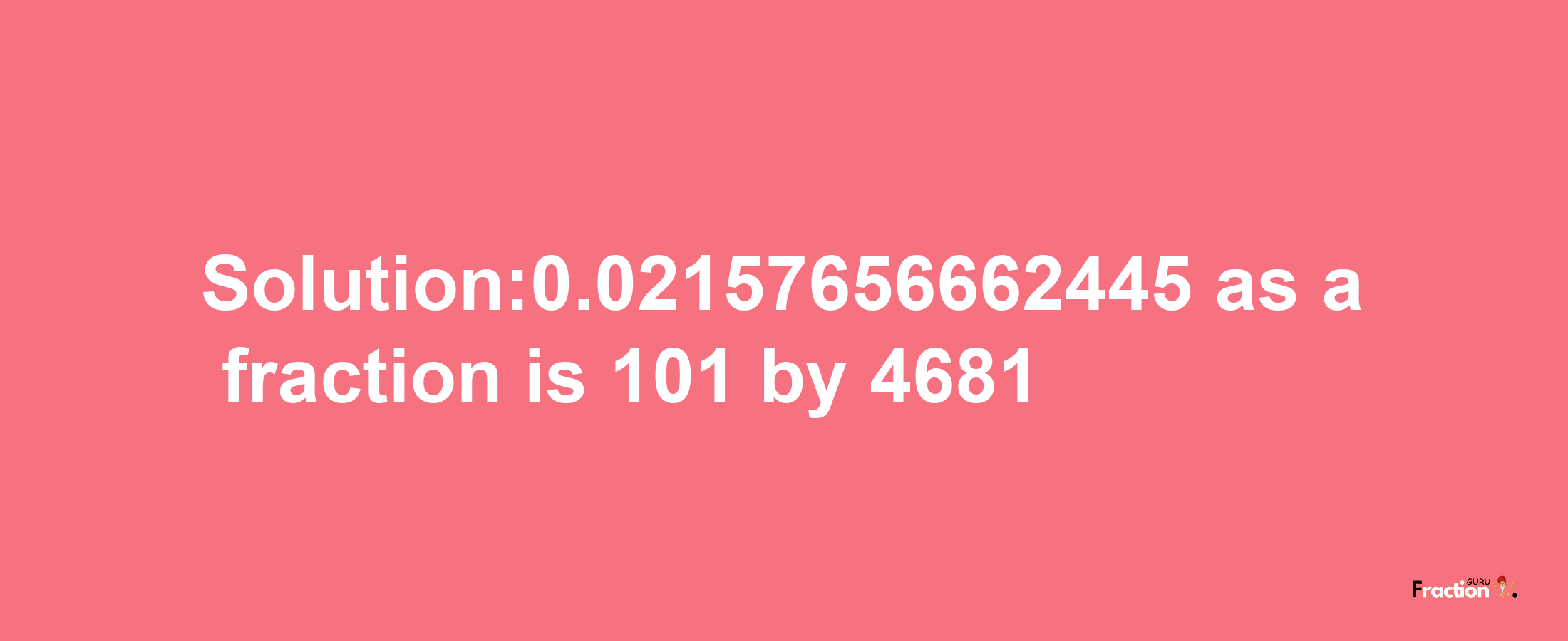 Solution:0.02157656662445 as a fraction is 101/4681