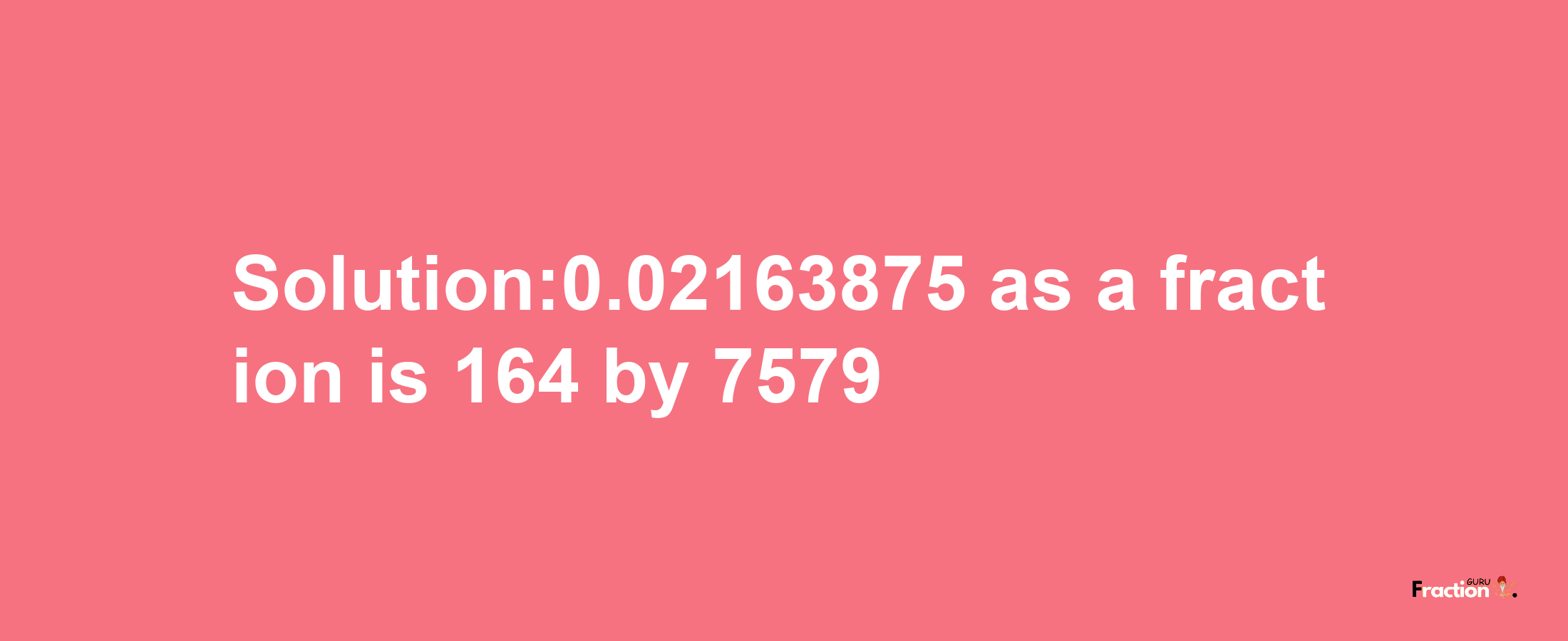 Solution:0.02163875 as a fraction is 164/7579