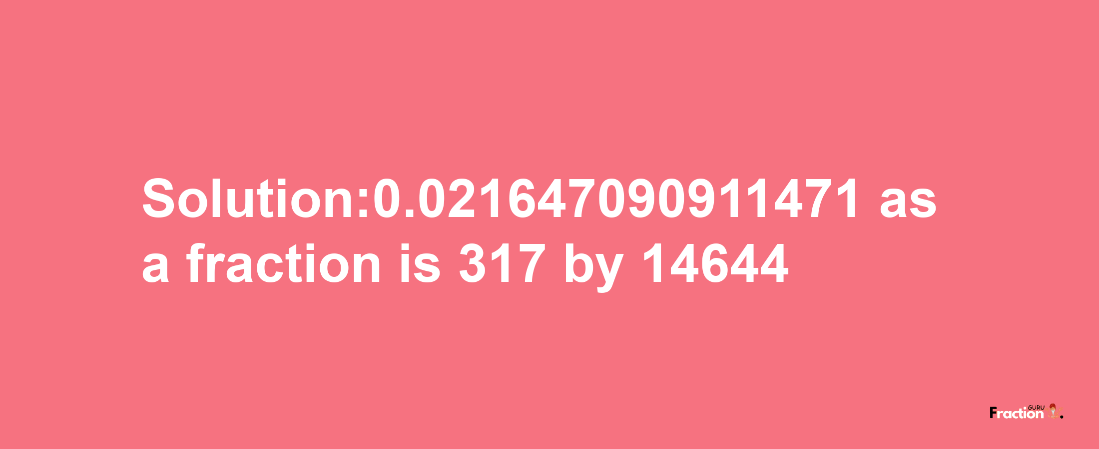 Solution:0.021647090911471 as a fraction is 317/14644