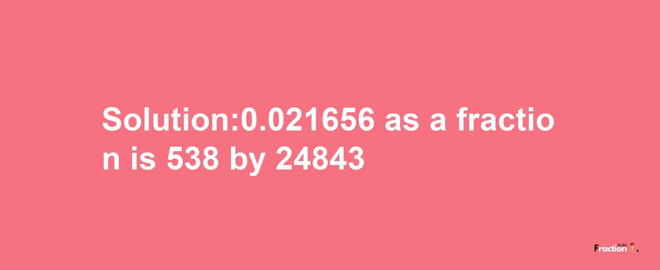 Solution:0.021656 as a fraction is 538/24843