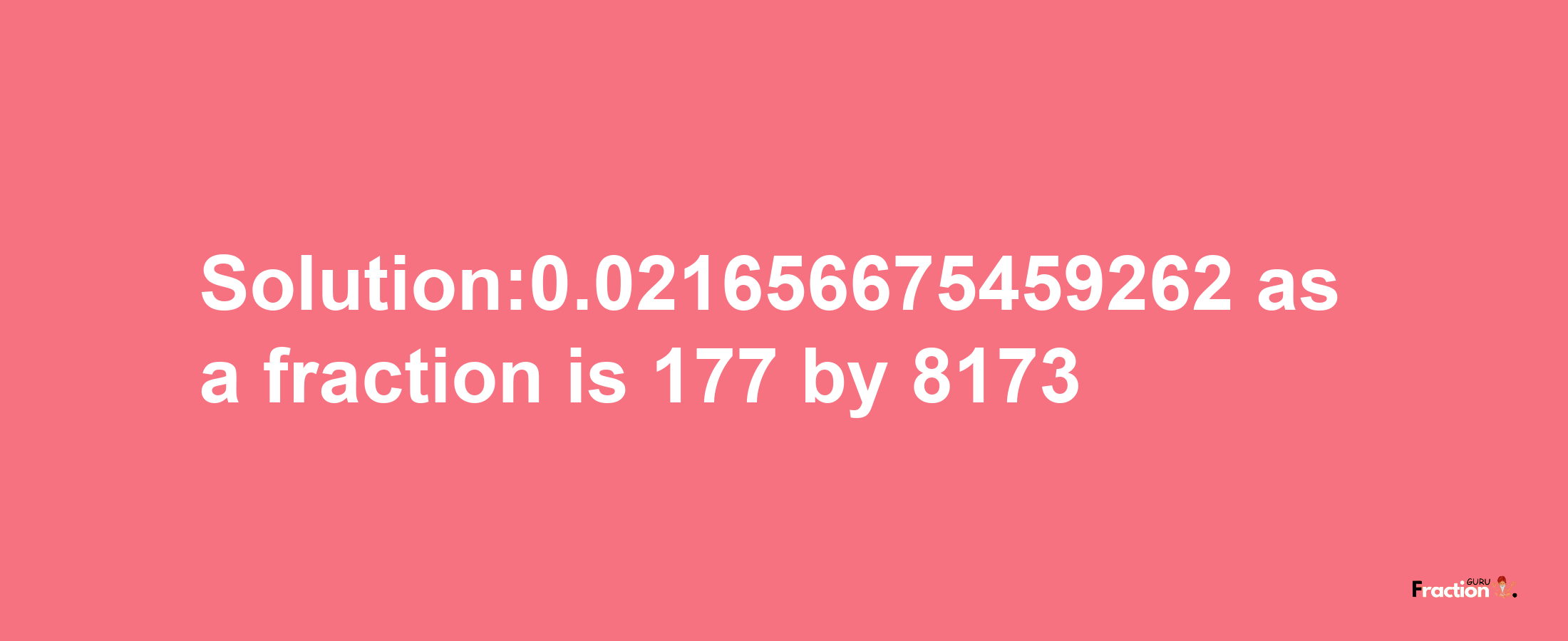 Solution:0.021656675459262 as a fraction is 177/8173