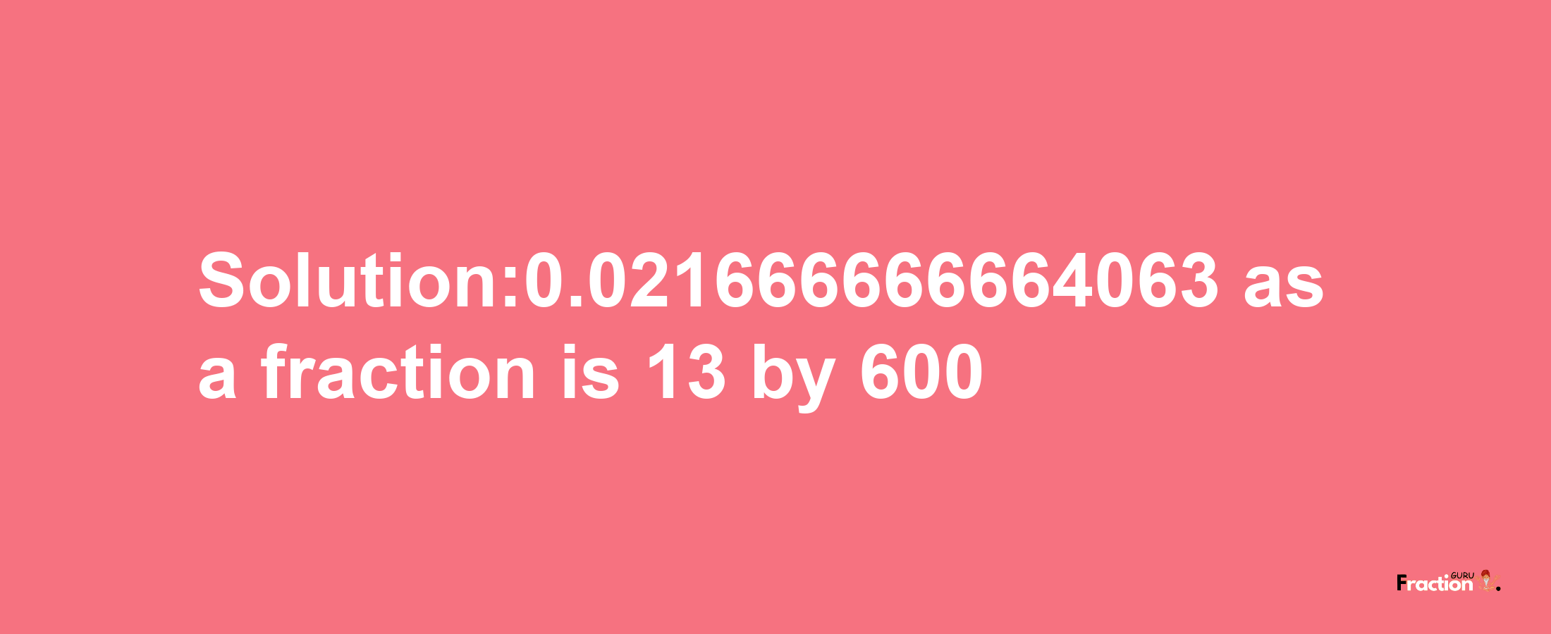 Solution:0.021666666664063 as a fraction is 13/600