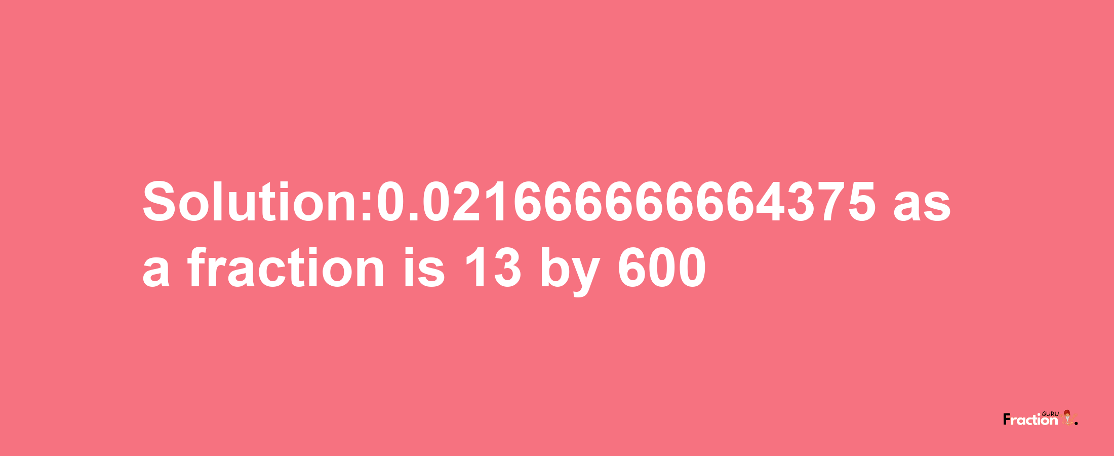 Solution:0.021666666664375 as a fraction is 13/600