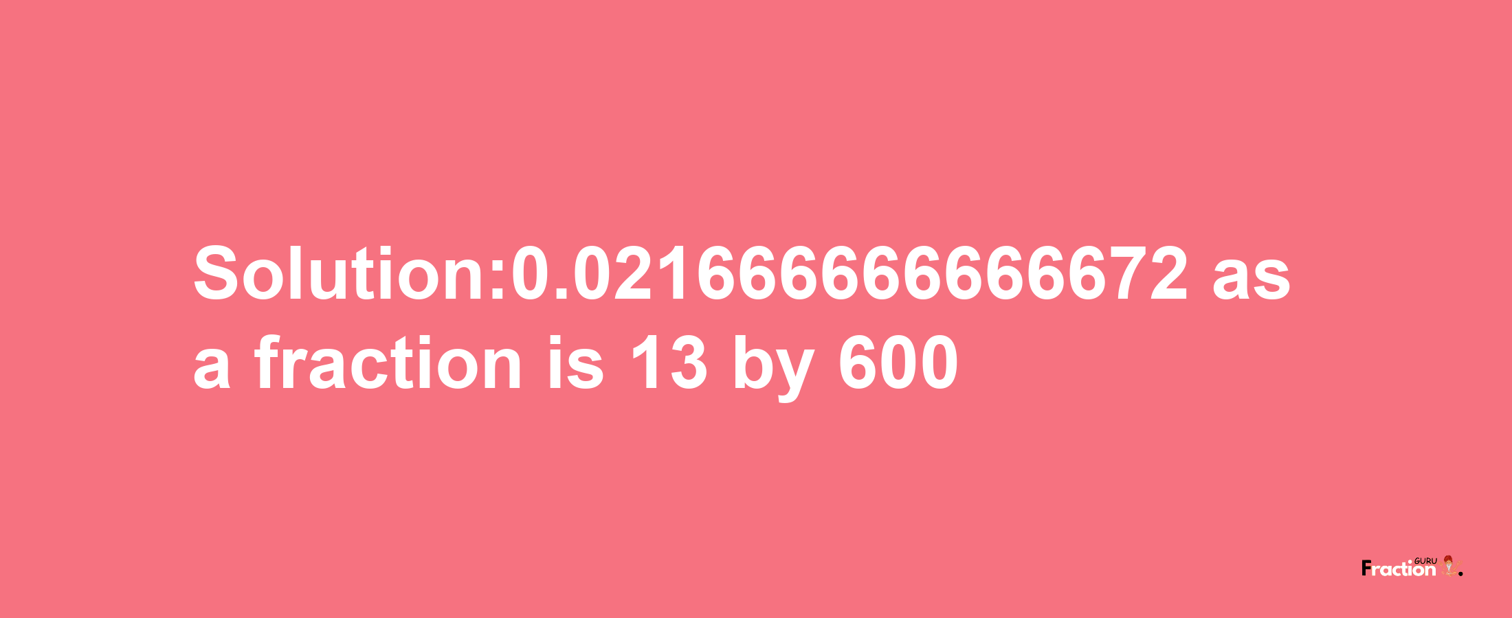 Solution:0.021666666666672 as a fraction is 13/600