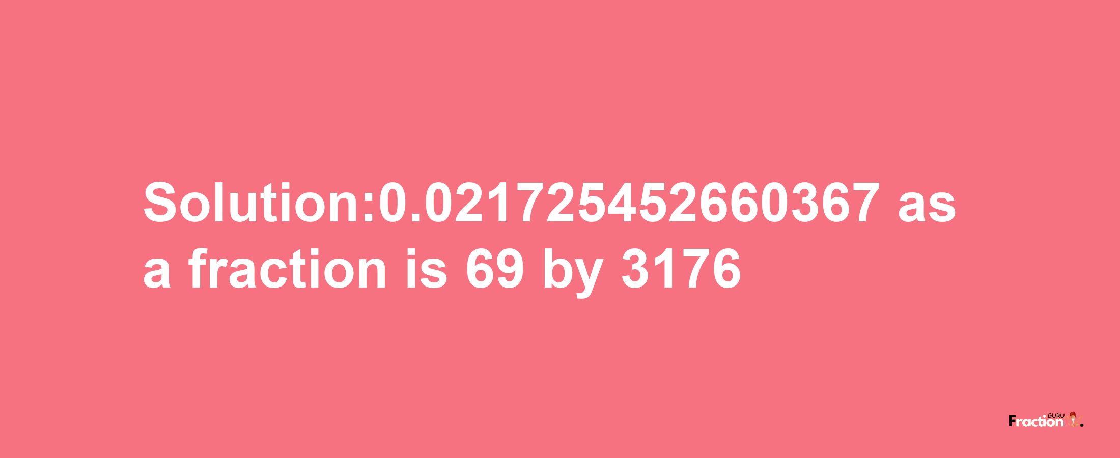 Solution:0.021725452660367 as a fraction is 69/3176