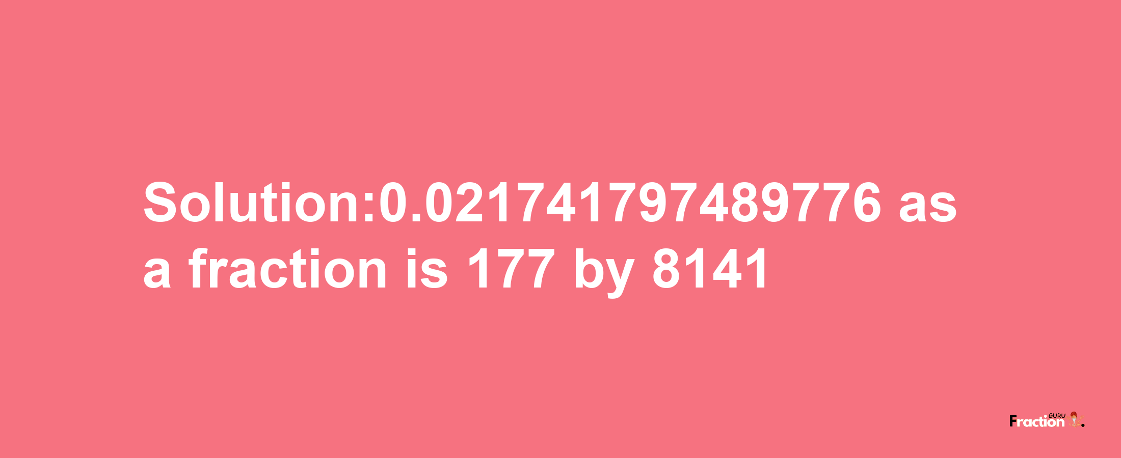 Solution:0.021741797489776 as a fraction is 177/8141