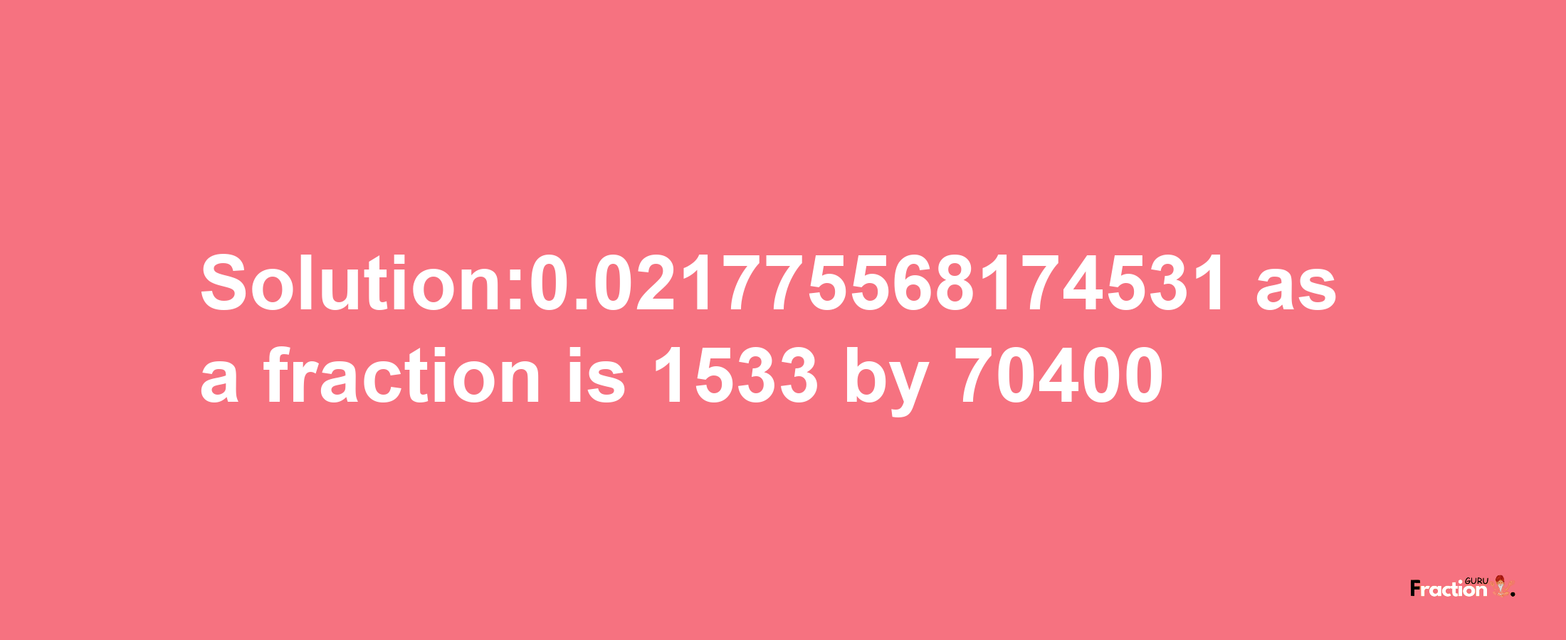 Solution:0.021775568174531 as a fraction is 1533/70400