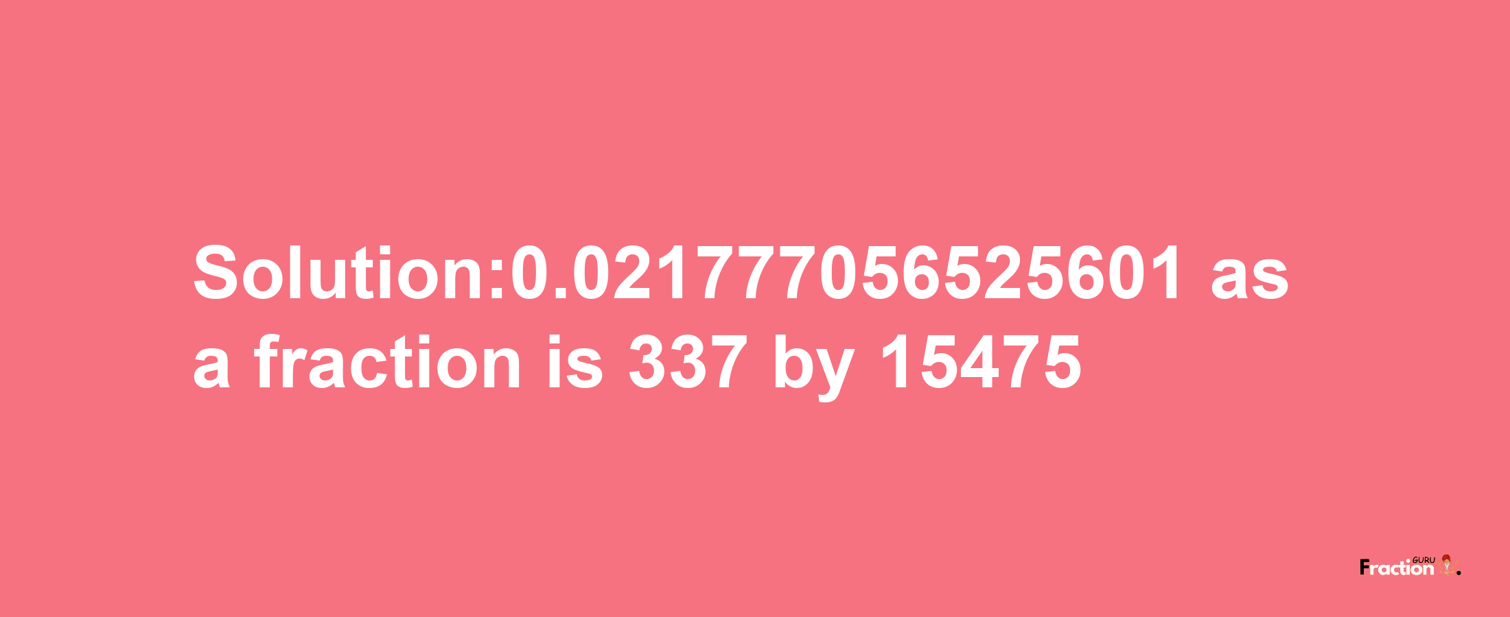 Solution:0.021777056525601 as a fraction is 337/15475