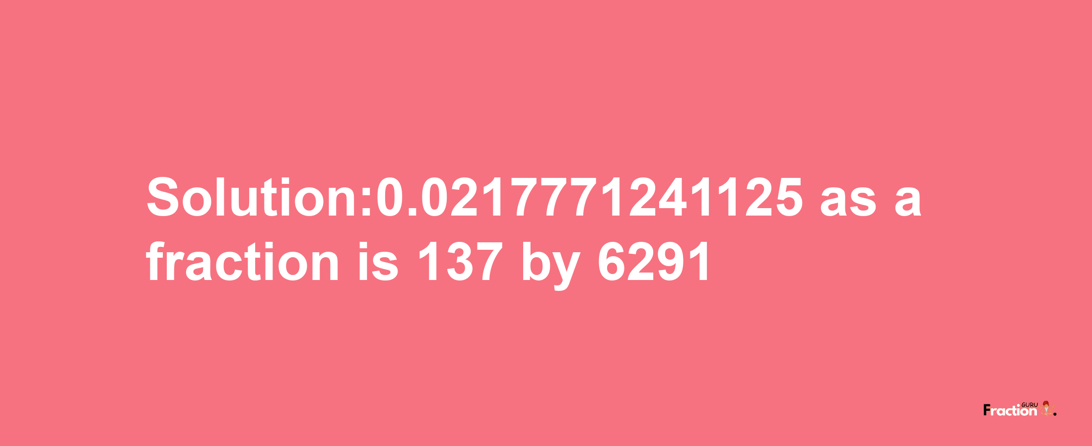 Solution:0.0217771241125 as a fraction is 137/6291