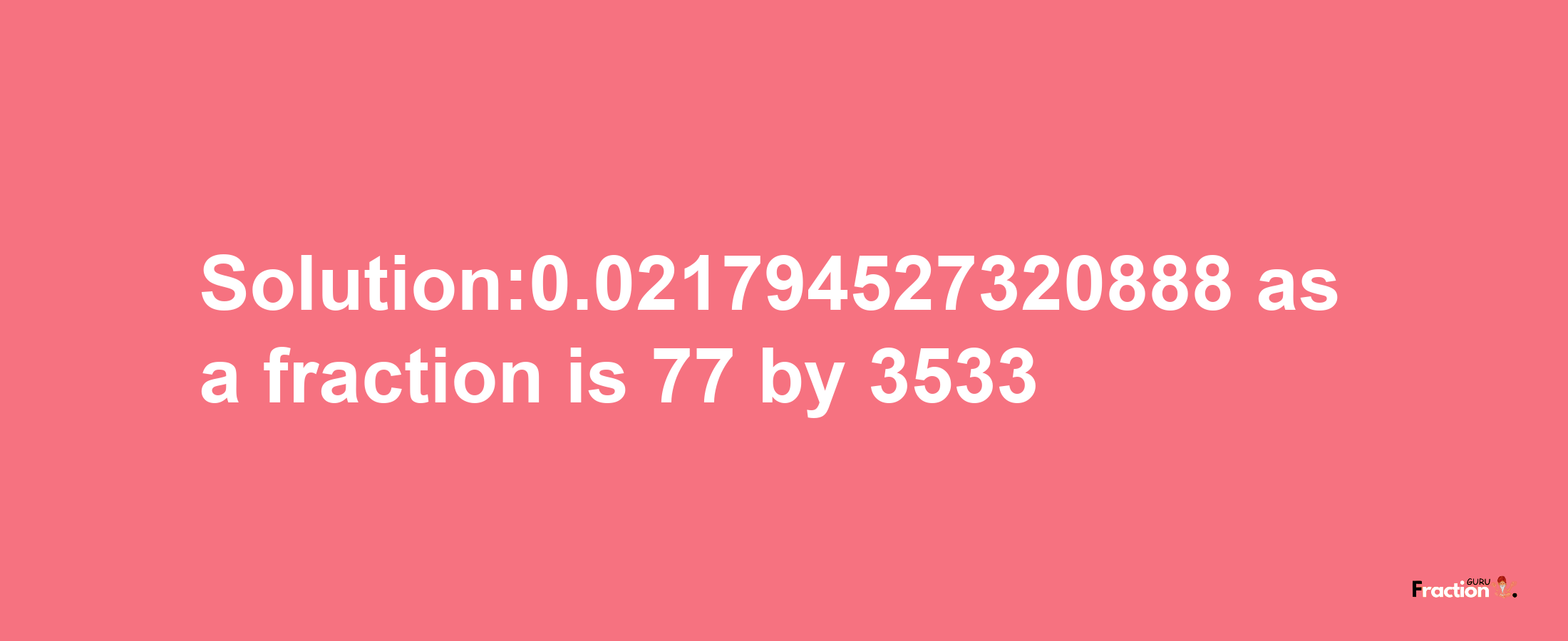 Solution:0.021794527320888 as a fraction is 77/3533